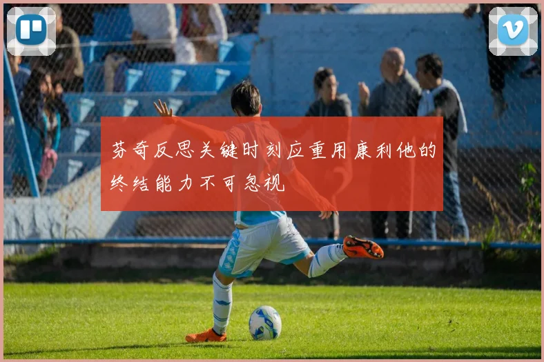芬奇反思关键时刻应重用康利他的终结能力不可忽视