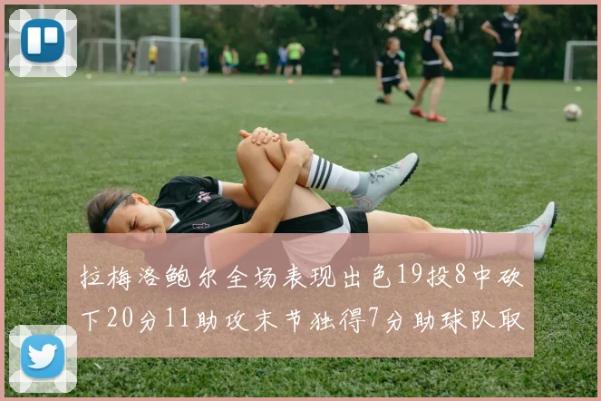 拉梅洛鲍尔全场表现出色19投8中砍下20分11助攻末节独得7分助球队取胜