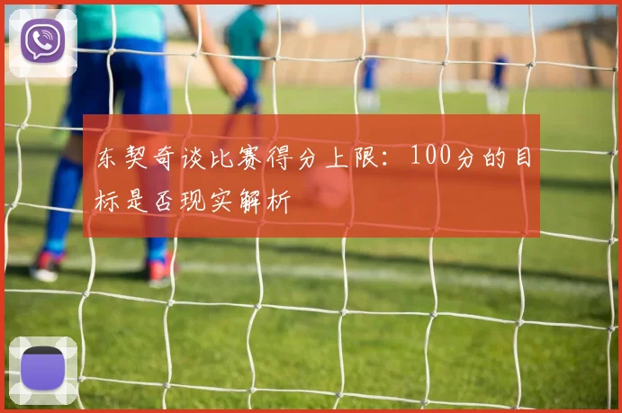东契奇谈比赛得分上限：100分的目标是否现实解析