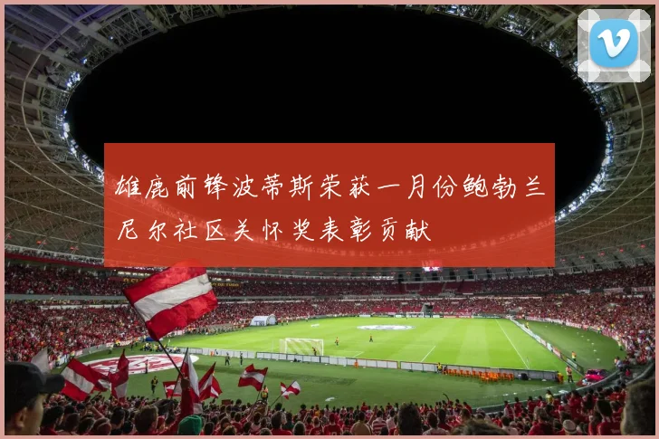 雄鹿前锋波蒂斯荣获一月份鲍勃兰尼尔社区关怀奖表彰贡献