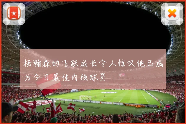 杨瀚森的飞跃成长令人惊叹他已成为今日最佳内线球员