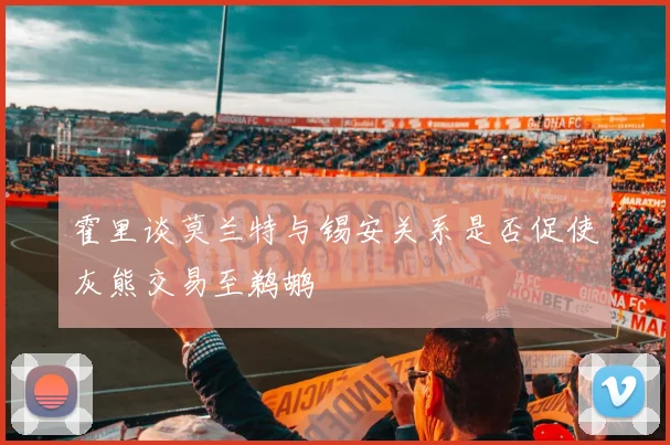 霍里谈莫兰特与锡安关系是否促使灰熊交易至鹈鹕