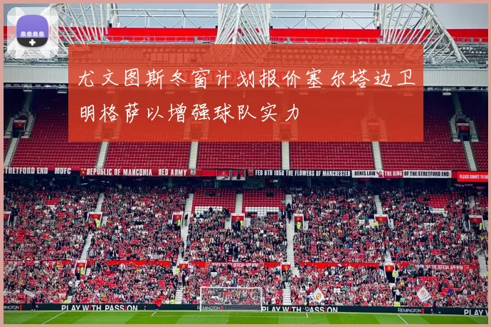 尤文图斯冬窗计划报价塞尔塔边卫明格萨以增强球队实力