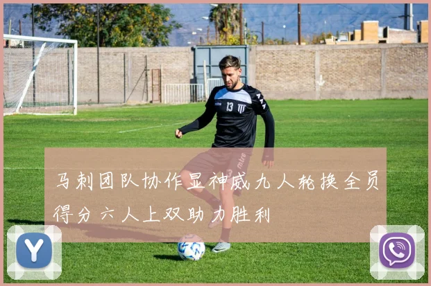 马刺团队协作显神威九人轮换全员得分六人上双助力胜利