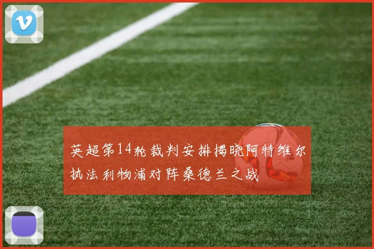 英超第14轮裁判安排揭晓阿特维尔执法利物浦对阵桑德兰之战