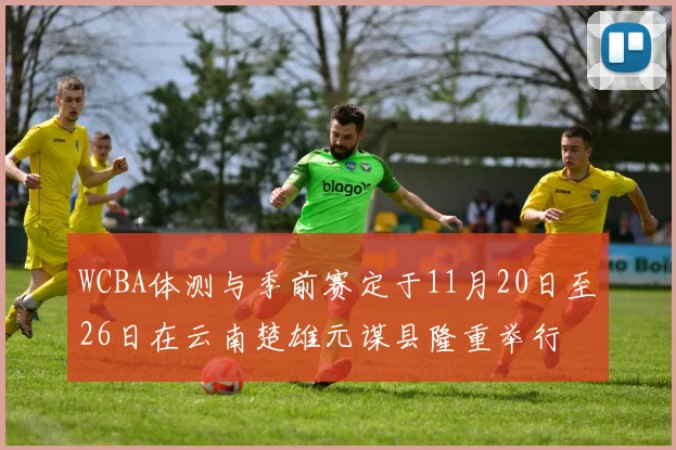 WCBA体测与季前赛定于11月20日至26日在云南楚雄元谋县隆重举行