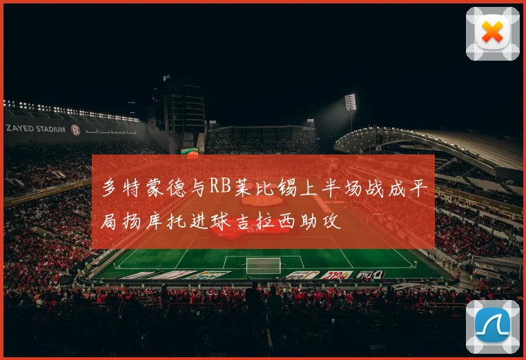 多特蒙德与RB莱比锡上半场战成平局扬库托进球吉拉西助攻