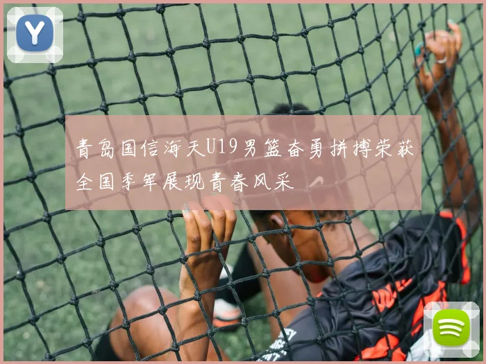 青岛国信海天U19男篮奋勇拼搏荣获全国季军展现青春风采