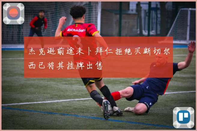 杰克逊前途未卜拜仁拒绝买断切尔西已将其挂牌出售