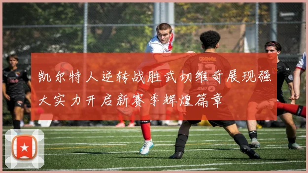 凯尔特人逆转战胜武切维奇展现强大实力开启新赛季辉煌篇章
