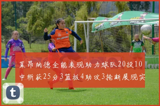 莱昂纳德全能表现助力球队20投10中斩获25分3篮板4助攻3抢断展现实力