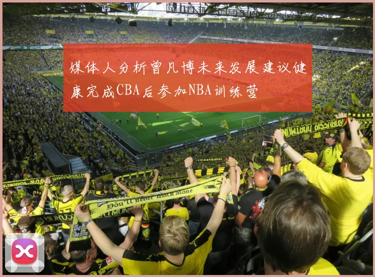 媒体人分析曾凡博未来发展建议健康完成CBA后参加NBA训练营
